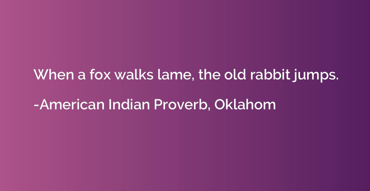 When a fox walks lame, the old rabbit jumps.