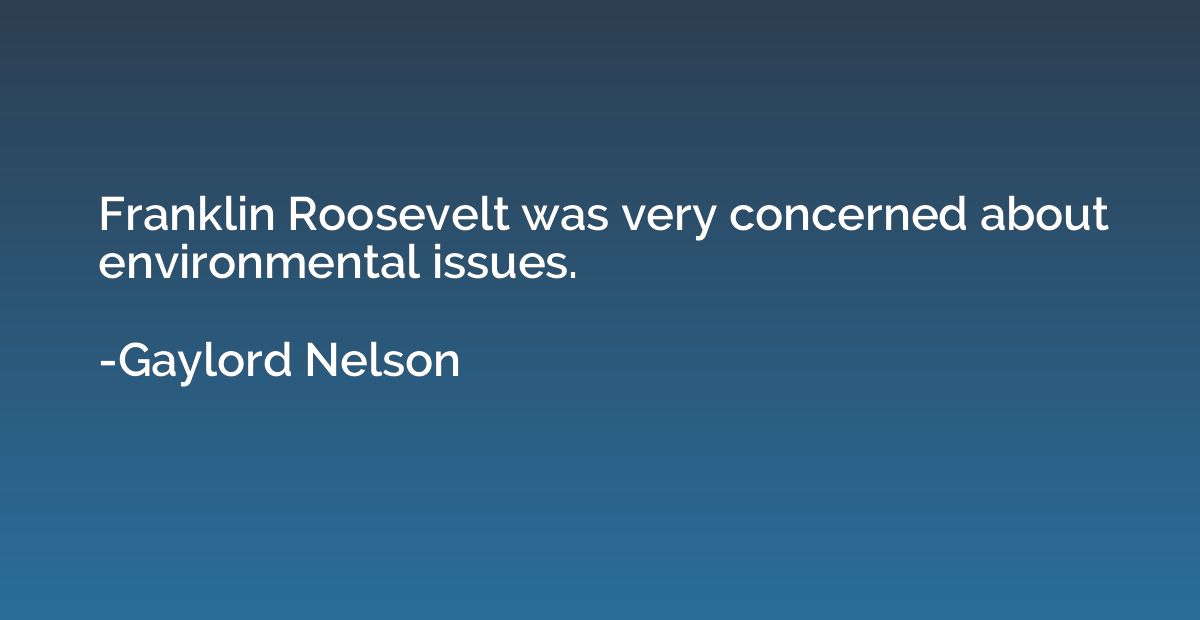 Franklin Roosevelt was very concerned about environmental is