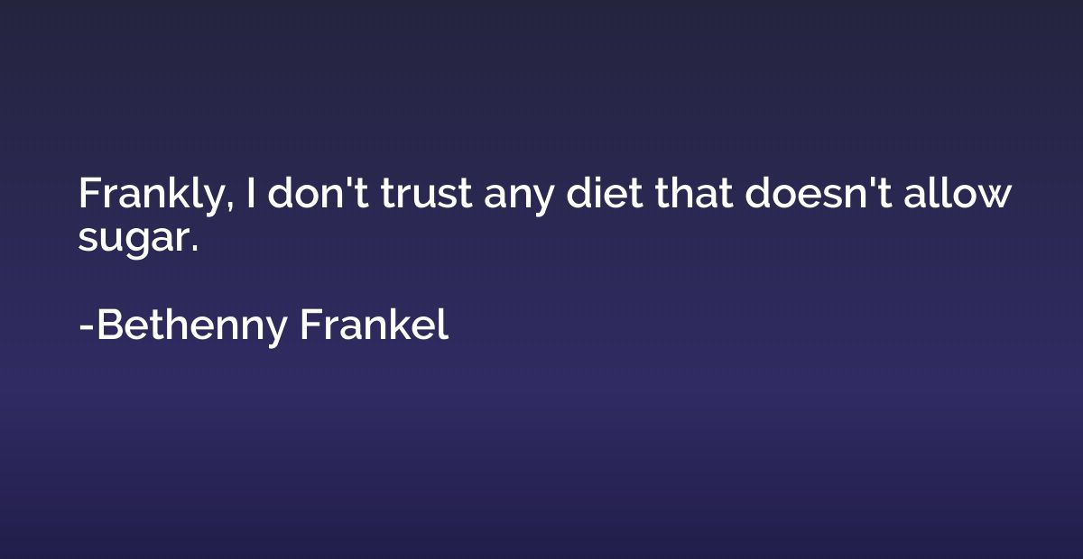 Frankly, I don't trust any diet that doesn't allow sugar.