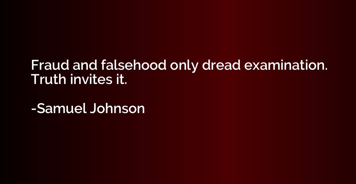 Fraud and falsehood only dread examination. Truth invites it