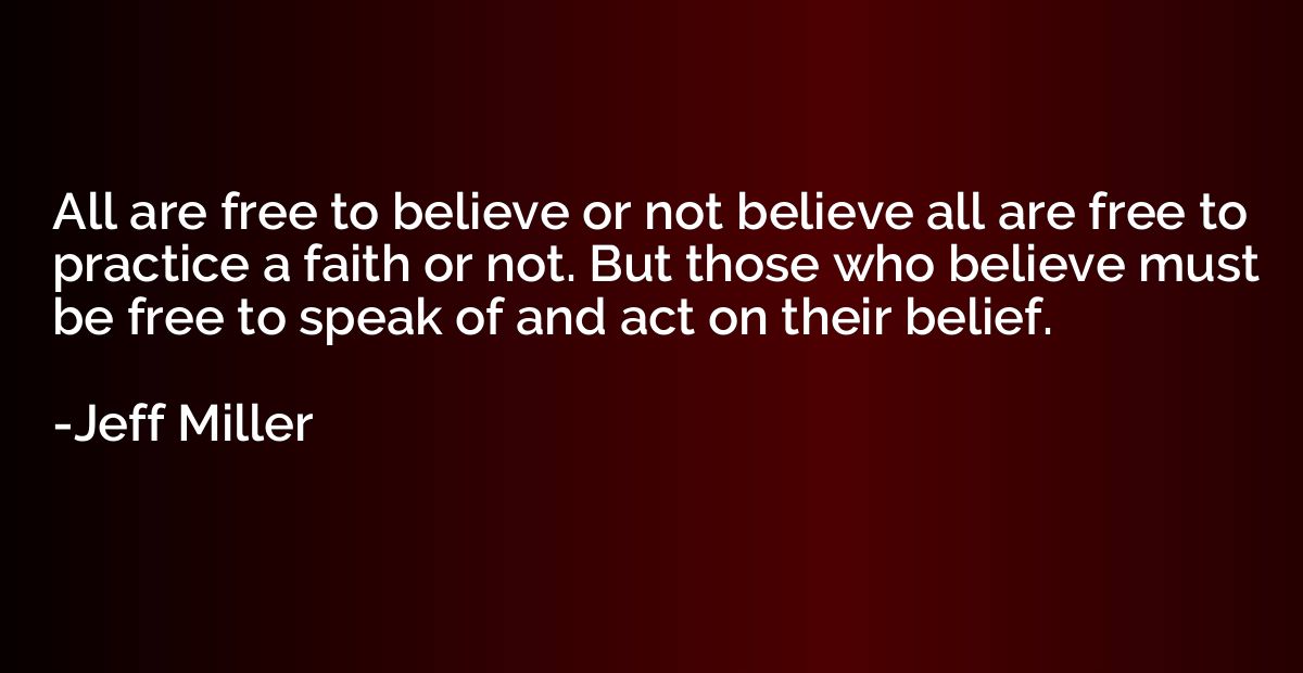All are free to believe or not believe all are free to pract