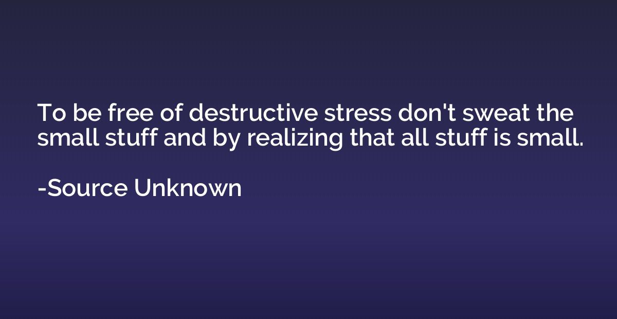 To be free of destructive stress don't sweat the small stuff