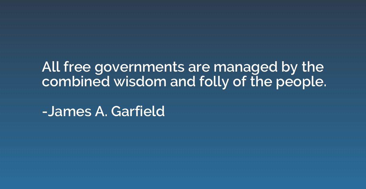 All free governments are managed by the combined wisdom and 