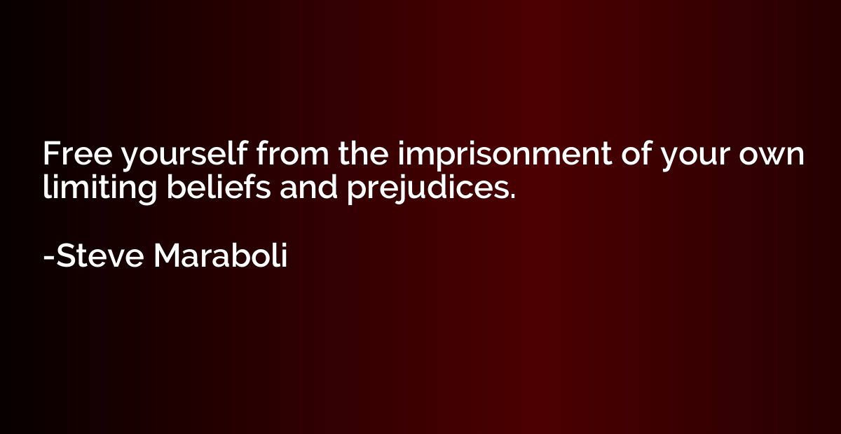 Free yourself from the imprisonment of your own limiting bel