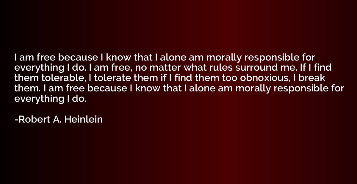 I am free because I know that I alone am morally responsible