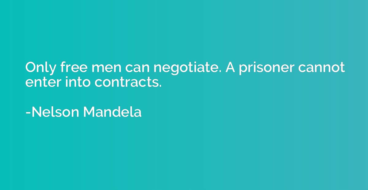 Only free men can negotiate. A prisoner cannot enter into co