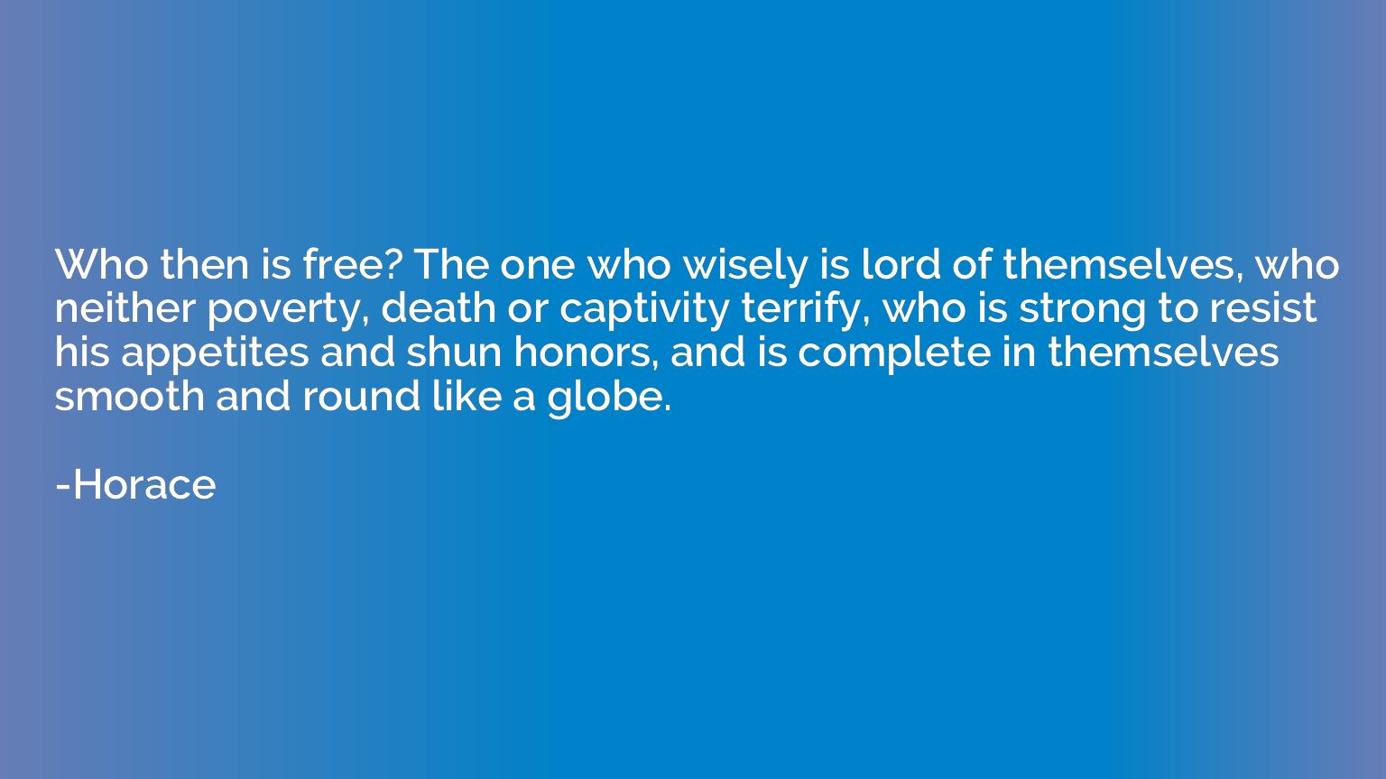 Who then is free? The one who wisely is lord of themselves, 
