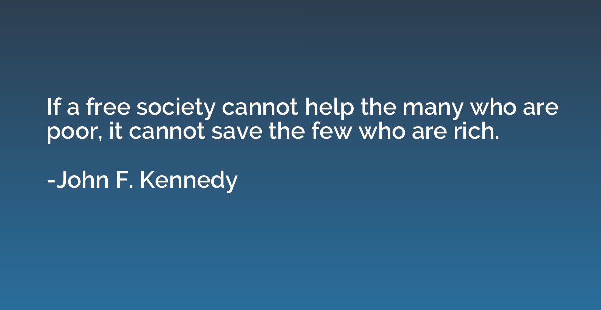 If a free society cannot help the many who are poor, it cann