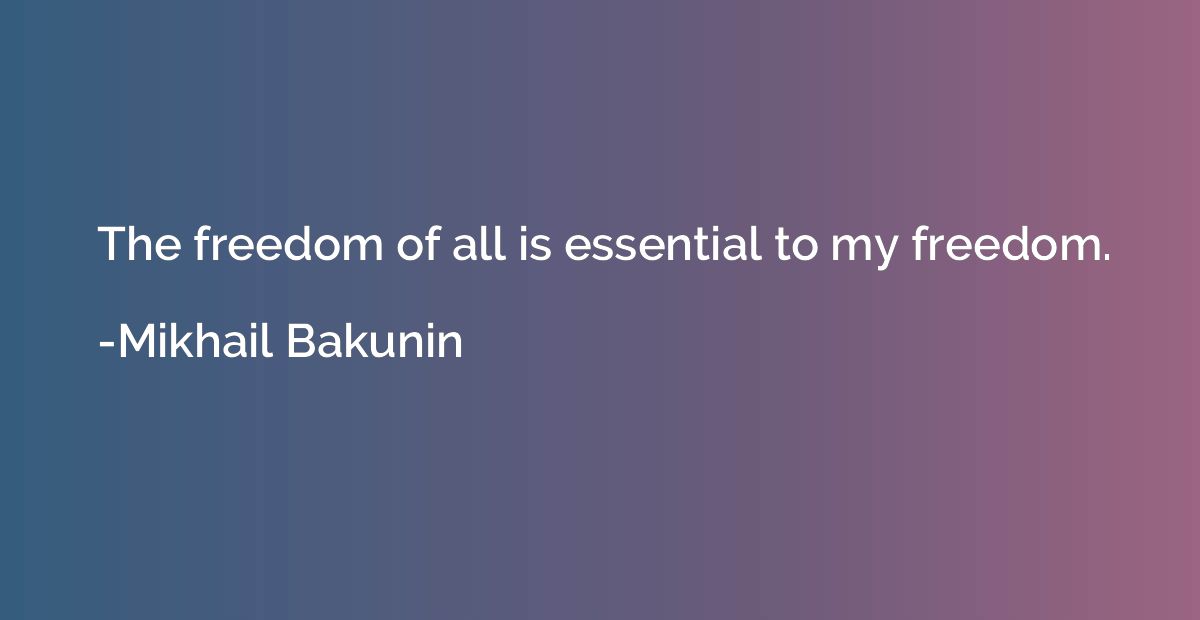 The freedom of all is essential to my freedom.