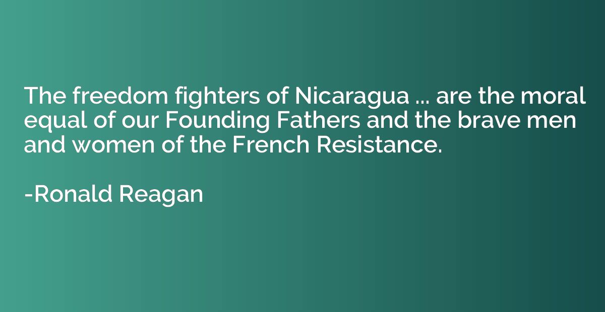 The freedom fighters of Nicaragua ... are the moral equal of