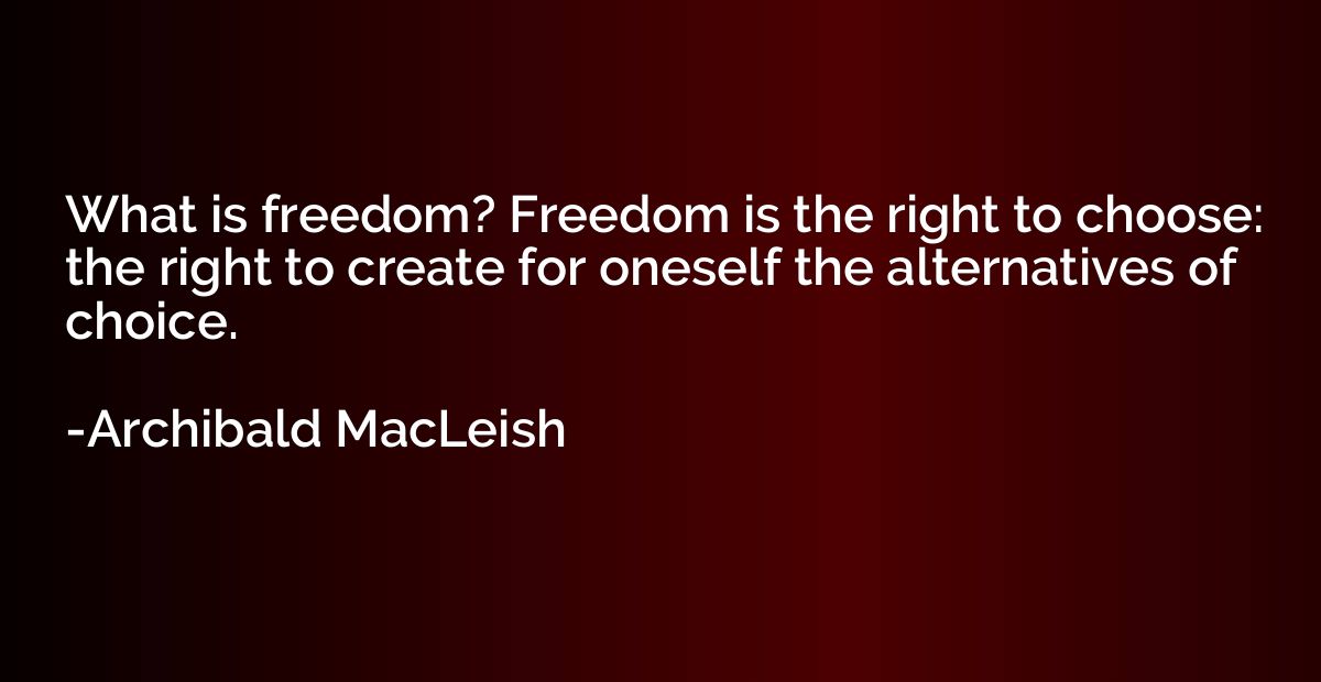 What is freedom? Freedom is the right to choose: the right t