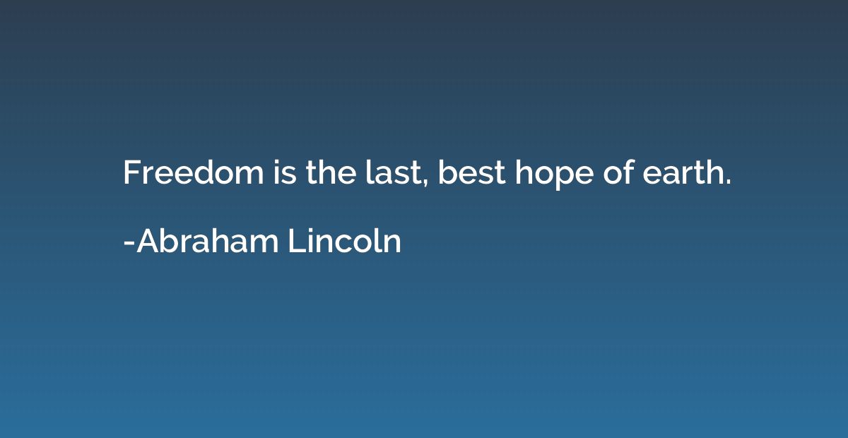 Freedom is the last, best hope of earth.