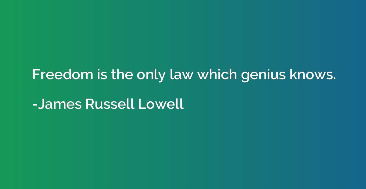 Freedom is the only law which genius knows.
