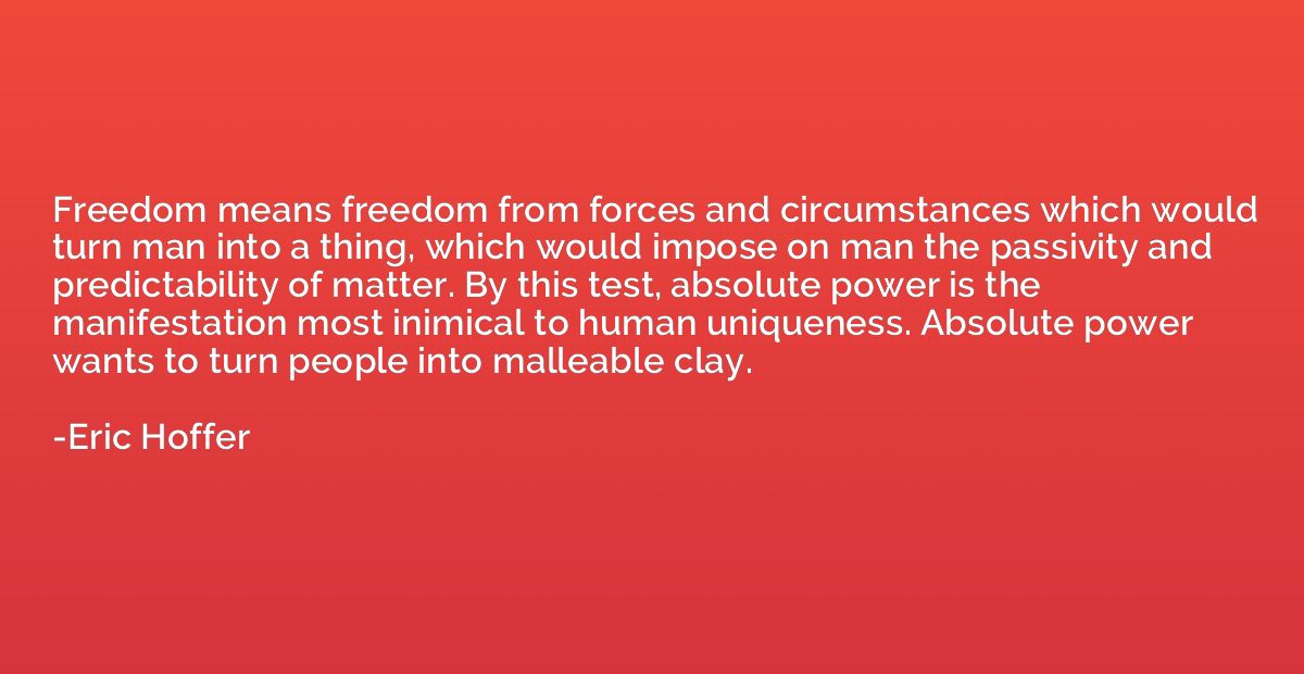 Freedom means freedom from forces and circumstances which wo