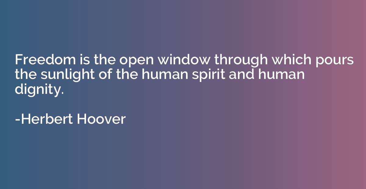Freedom is the open window through which pours the sunlight 