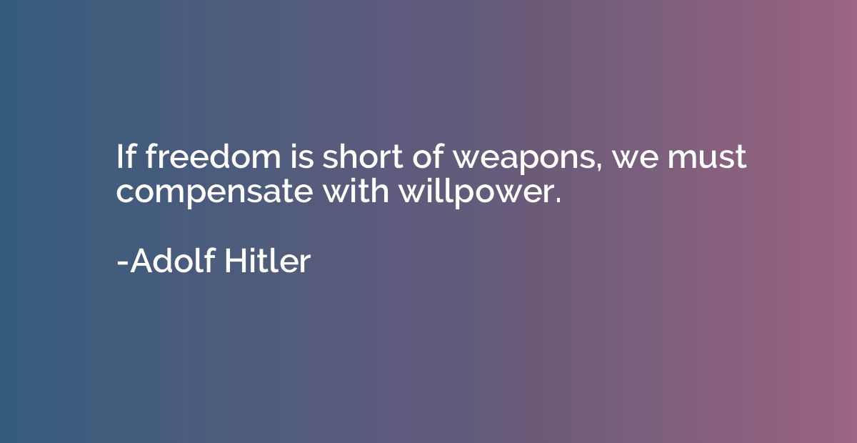 If freedom is short of weapons, we must compensate with will