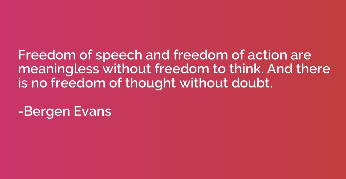 Freedom of speech and freedom of action are meaningless with