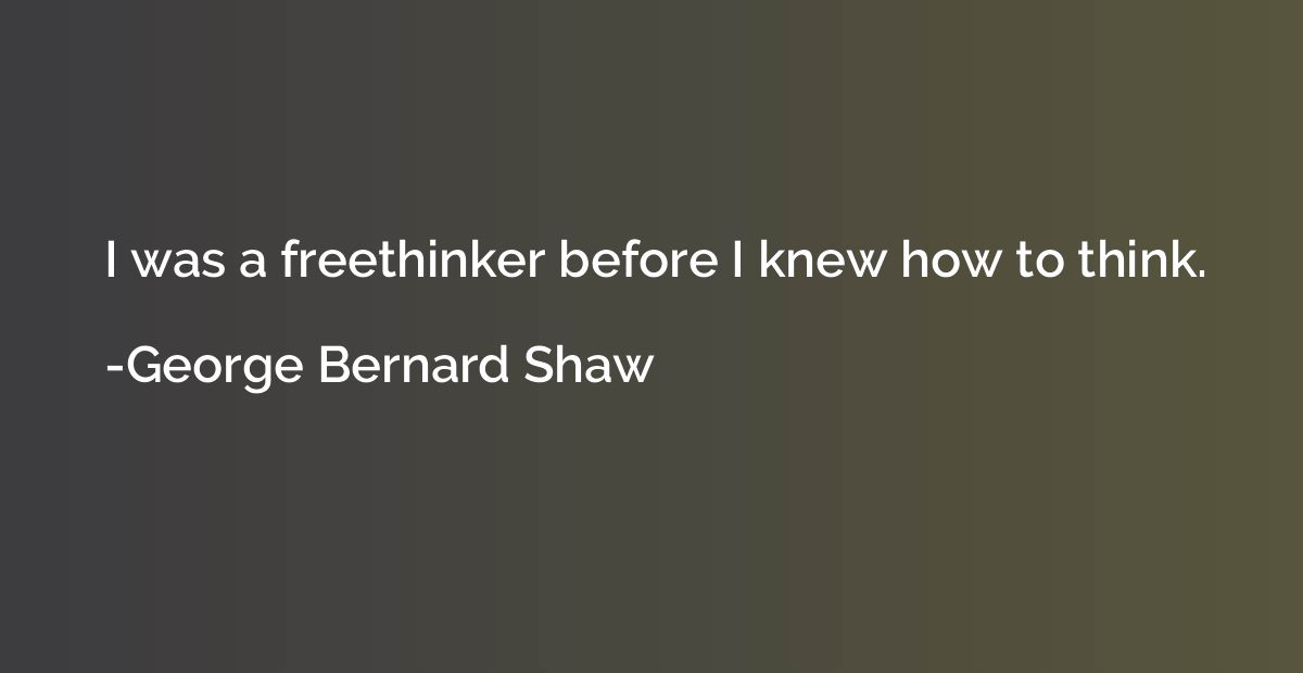 I was a freethinker before I knew how to think.