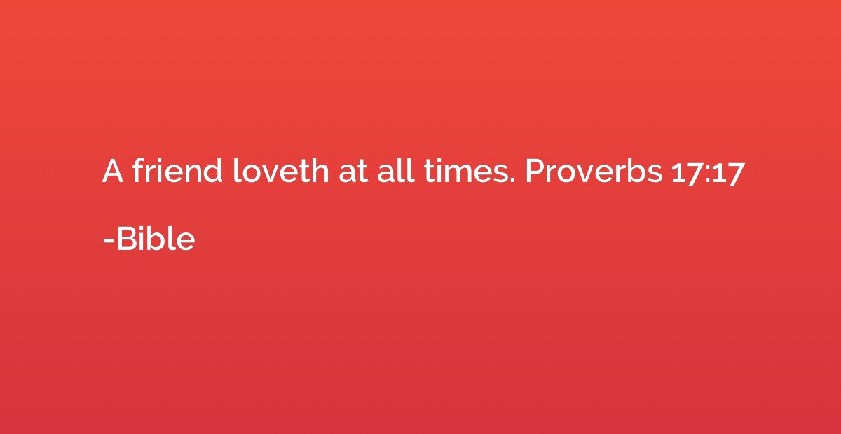 A friend loveth at all times. Proverbs 17:17