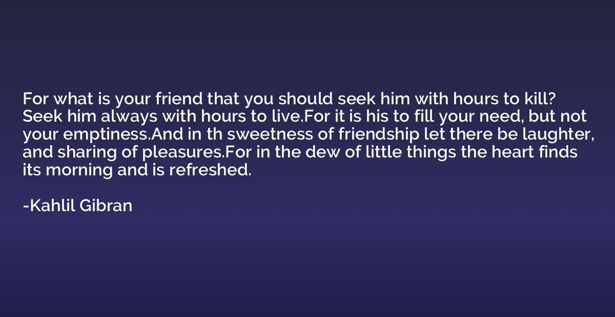 For what is your friend that you should seek him with hours 