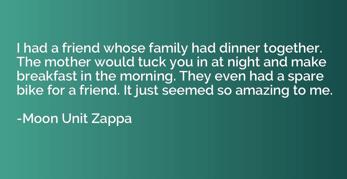 I had a friend whose family had dinner together. The mother 