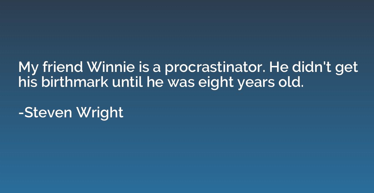 My friend Winnie is a procrastinator. He didn't get his birt