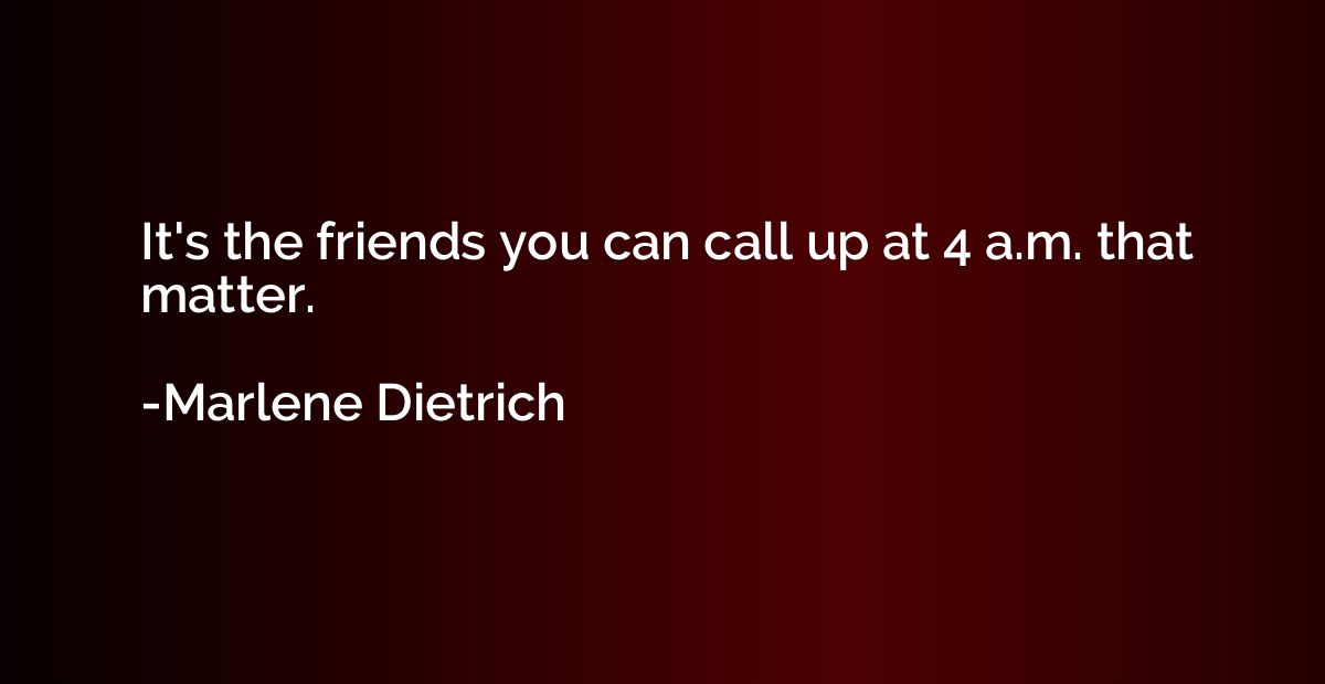 It's the friends you can call up at 4 a.m. that matter.