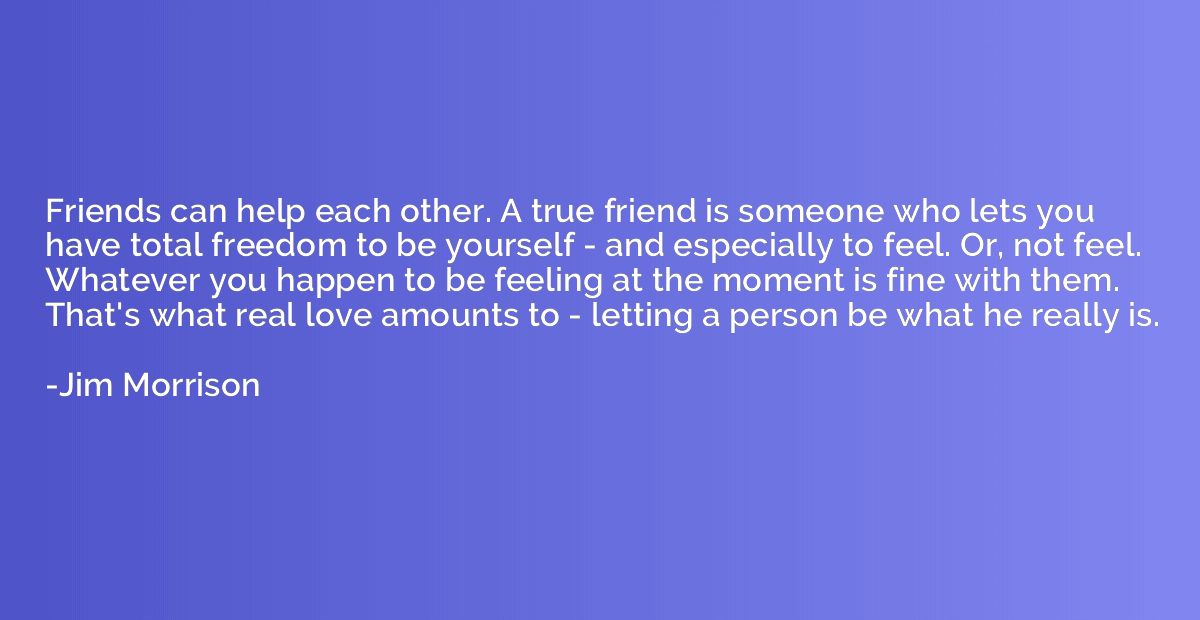 Friends can help each other. A true friend is someone who le