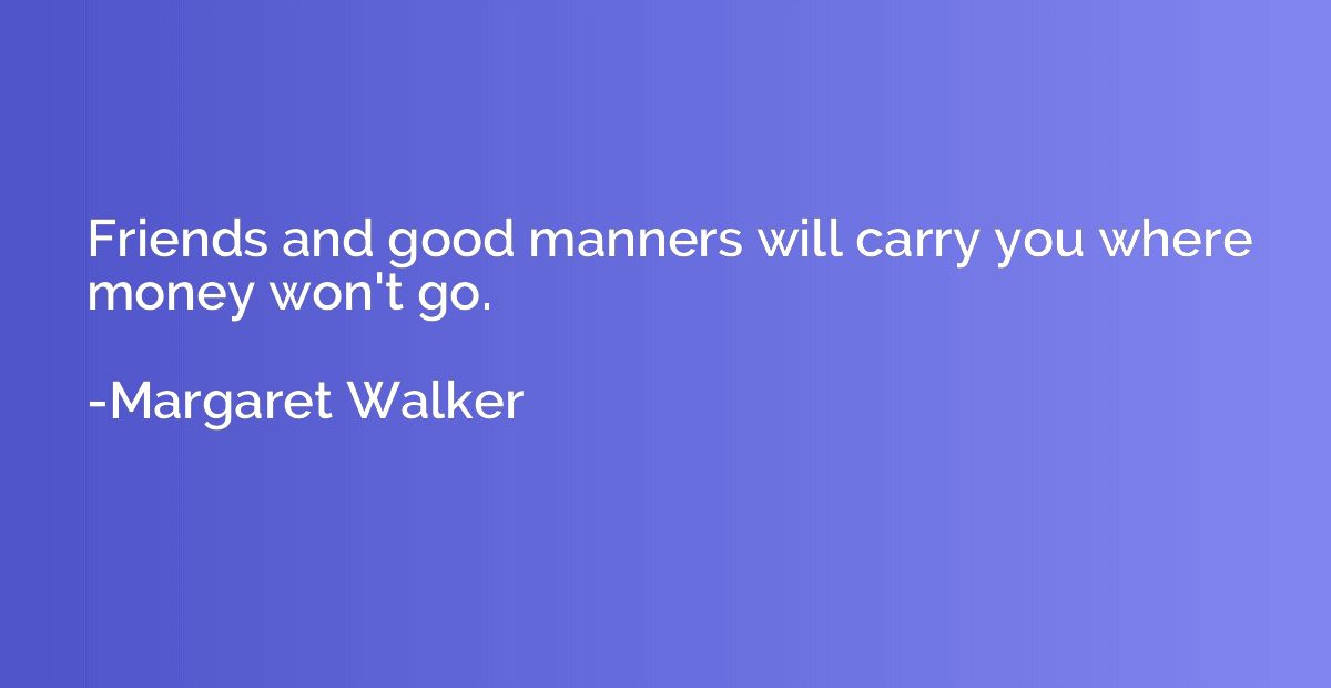 Friends and good manners will carry you where money won't go