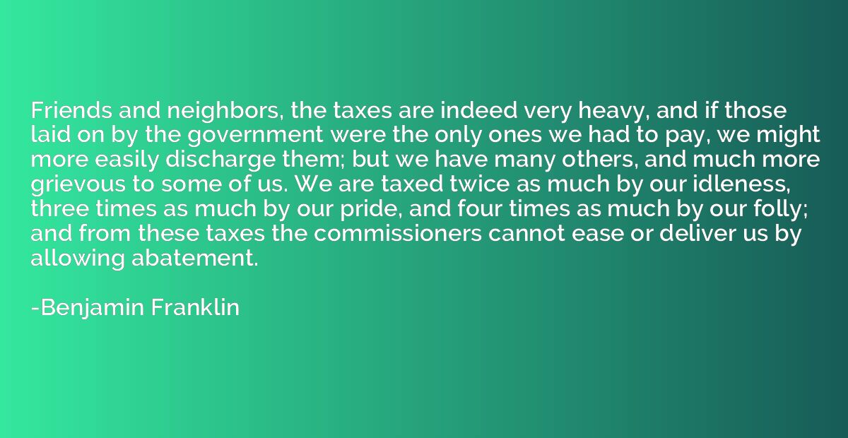 Friends and neighbors, the taxes are indeed very heavy, and 