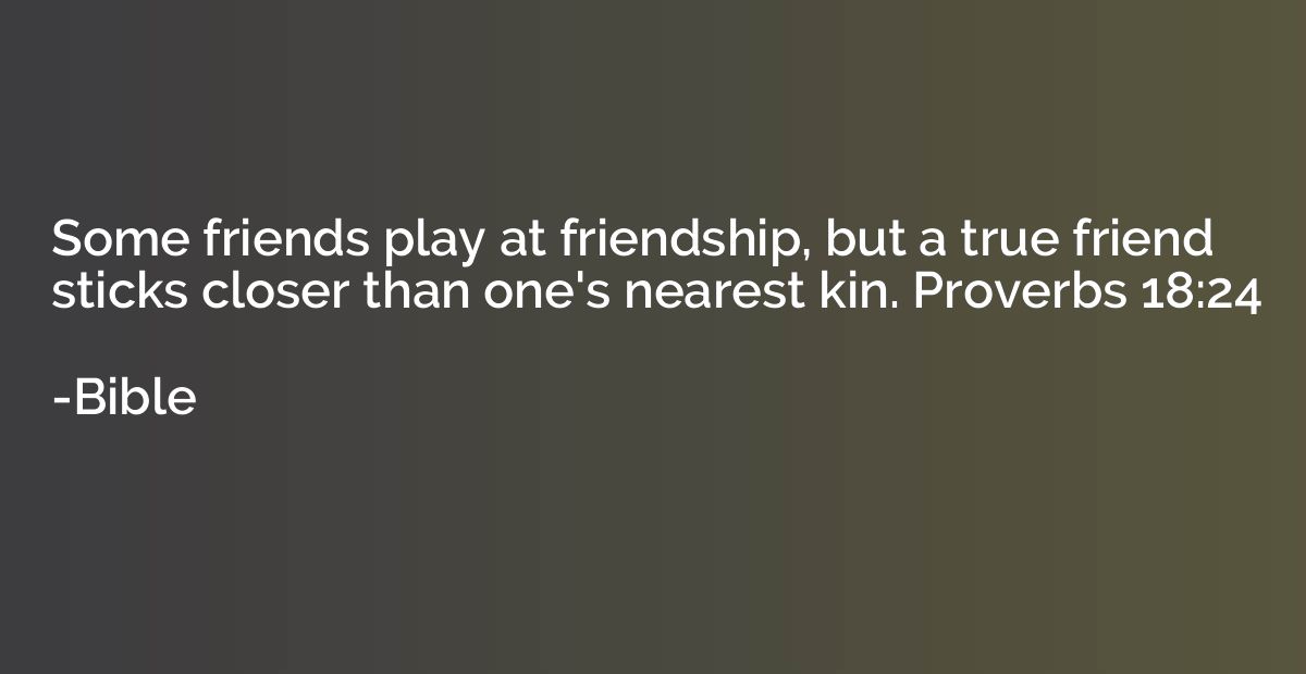 Some friends play at friendship, but a true friend sticks cl