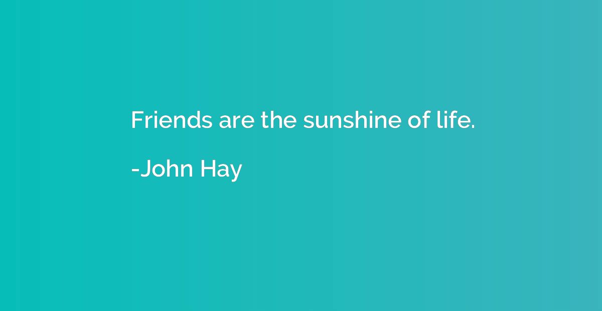 Friends are the sunshine of life.