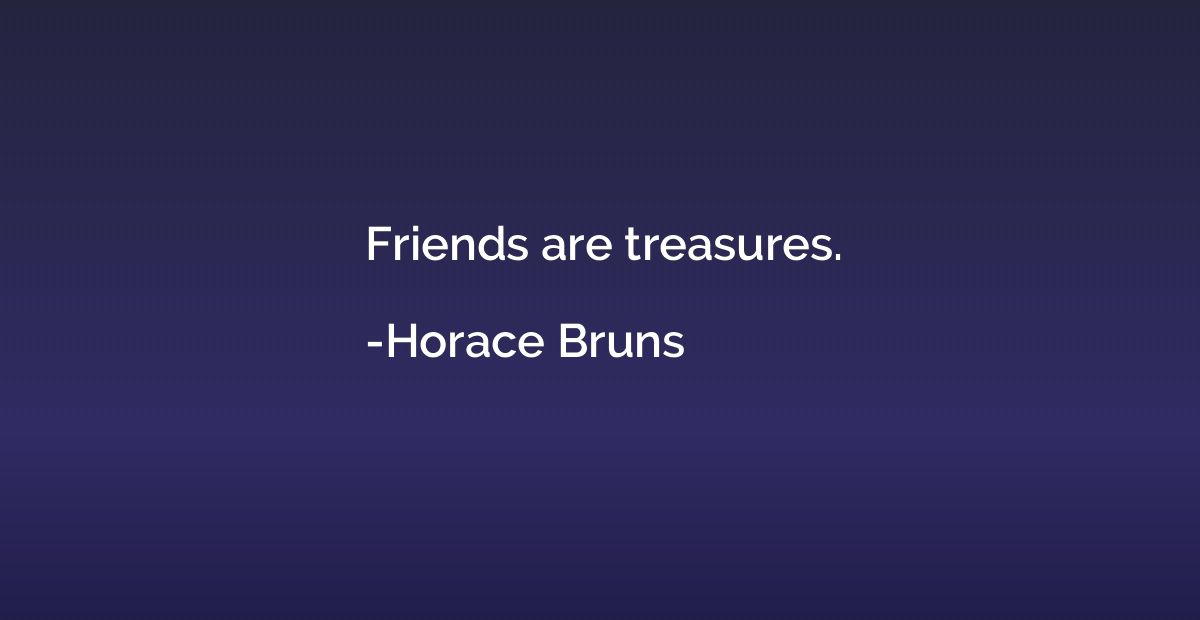 Friends are treasures.
