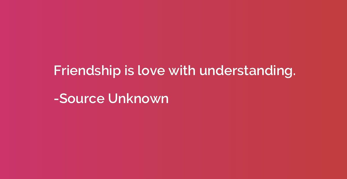 Friendship is love with understanding.