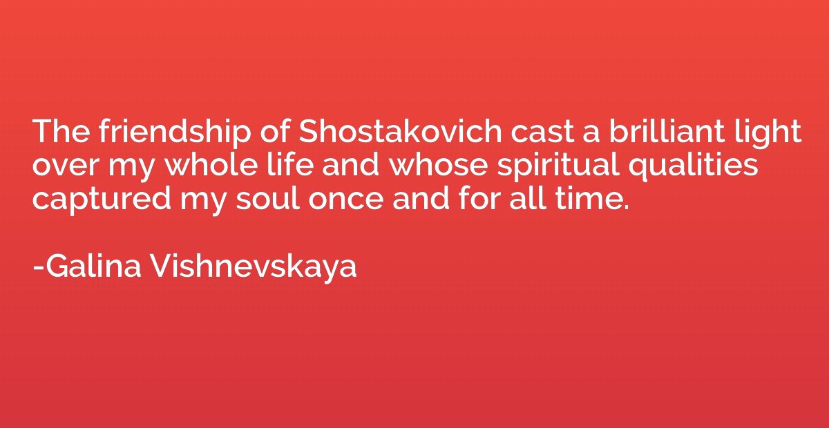 The friendship of Shostakovich cast a brilliant light over m