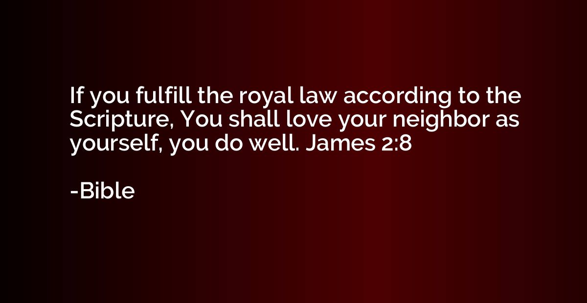 If you fulfill the royal law according to the Scripture, You