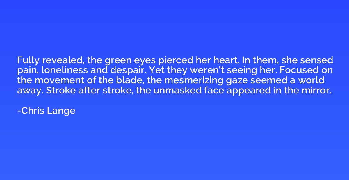 Fully revealed, the green eyes pierced her heart. In them, s