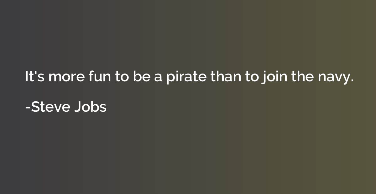 It's more fun to be a pirate than to join the navy.