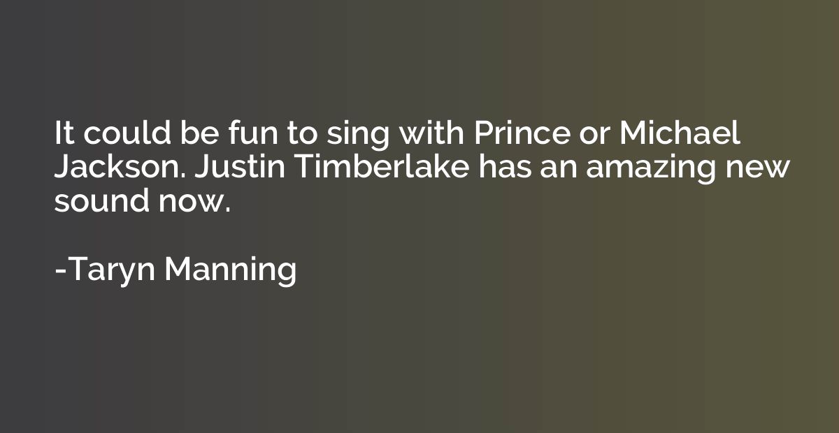 It could be fun to sing with Prince or Michael Jackson. Just