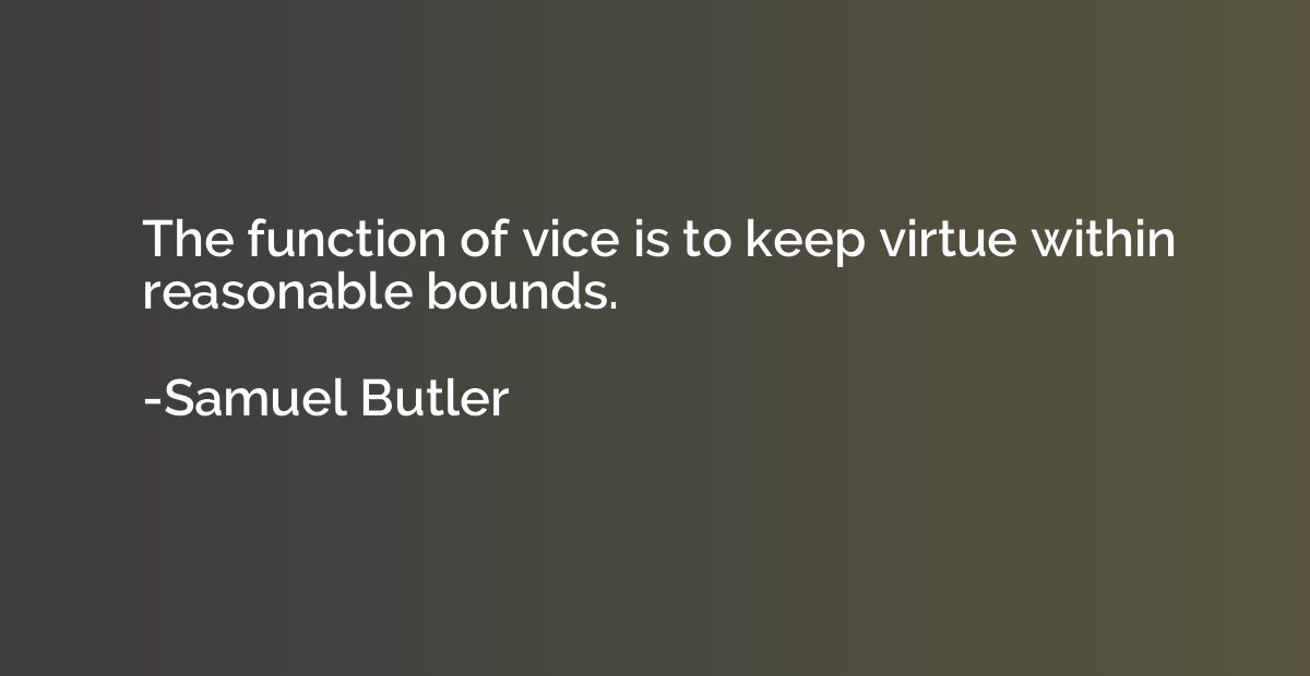 The function of vice is to keep virtue within reasonable bou