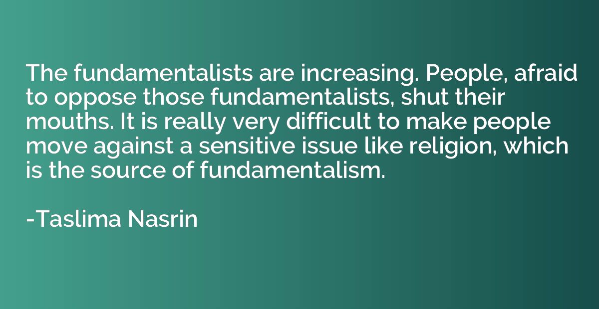 The fundamentalists are increasing. People, afraid to oppose