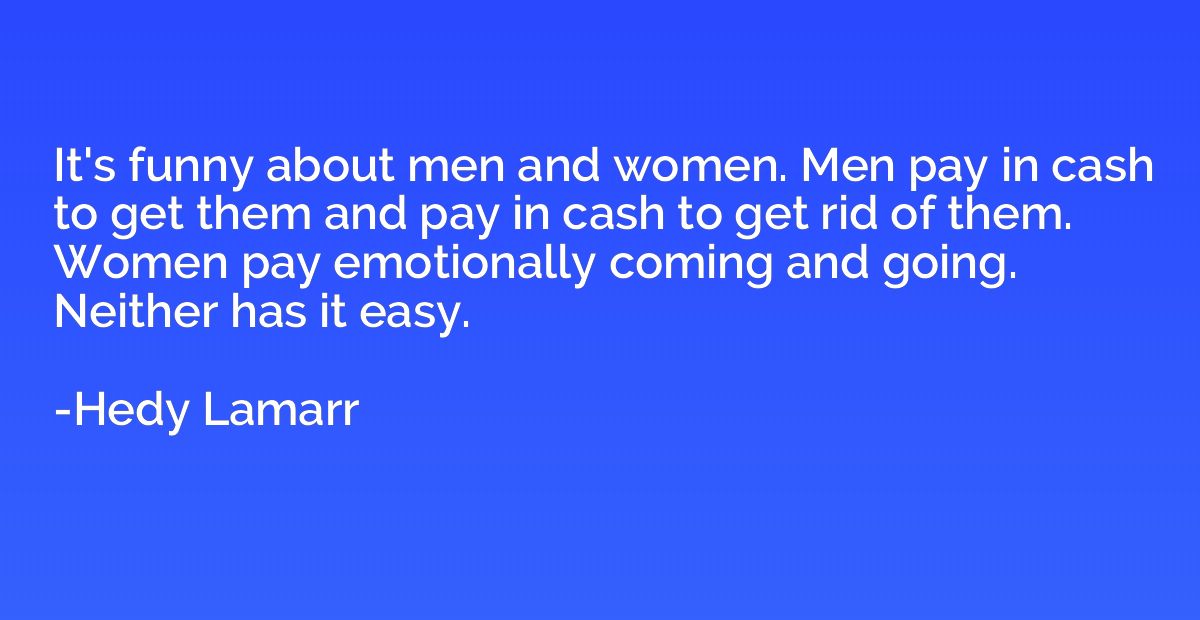 It's funny about men and women. Men pay in cash to get them 