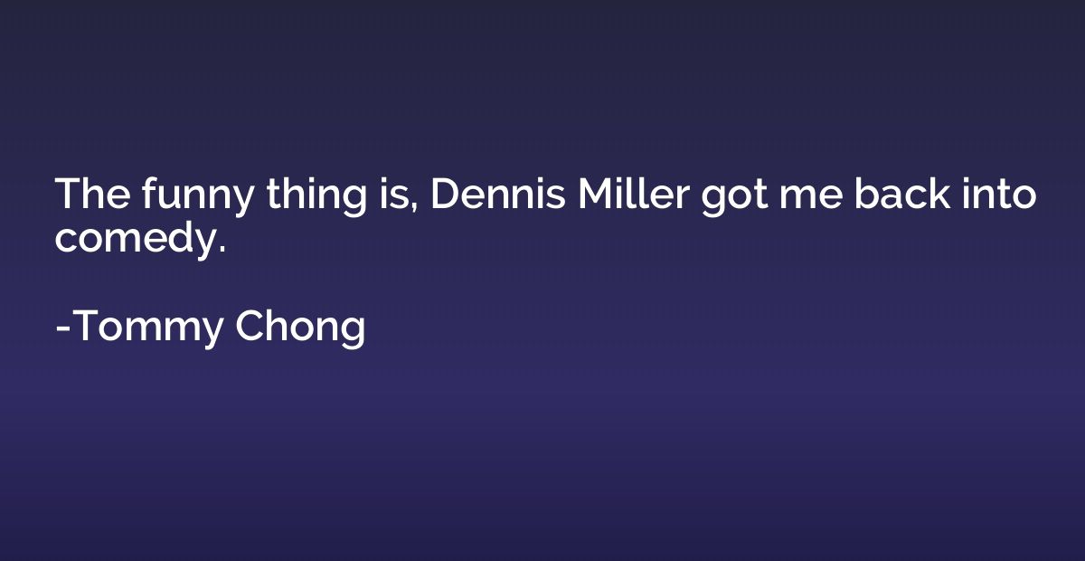 The funny thing is, Dennis Miller got me back into comedy.