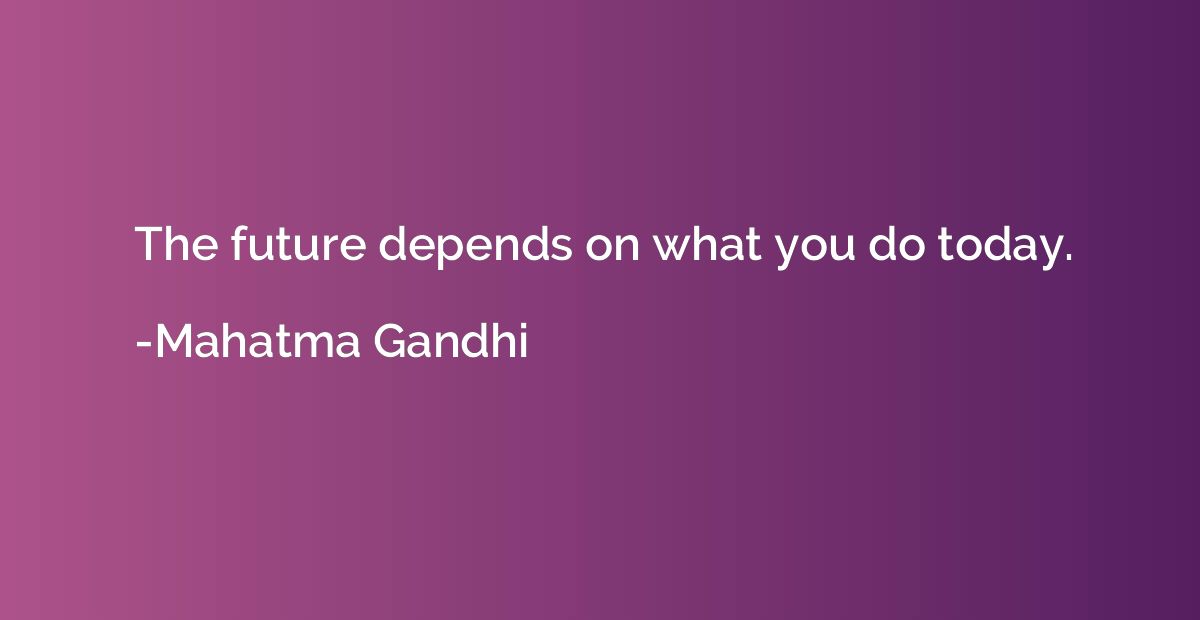 The future depends on what you do today.