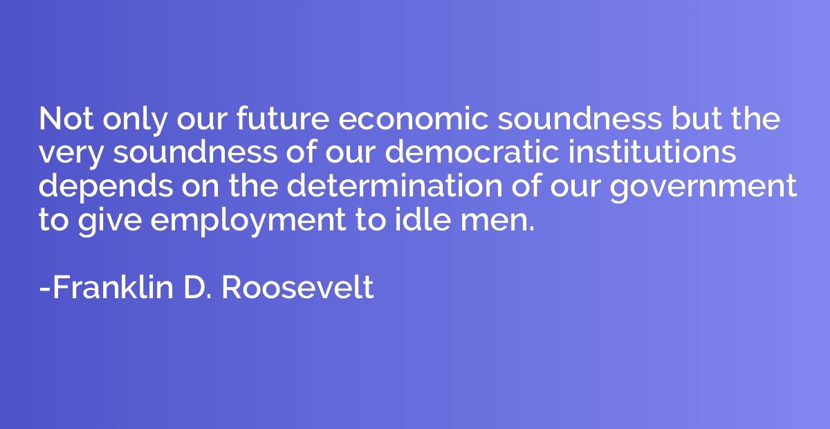 Not only our future economic soundness but the very soundnes