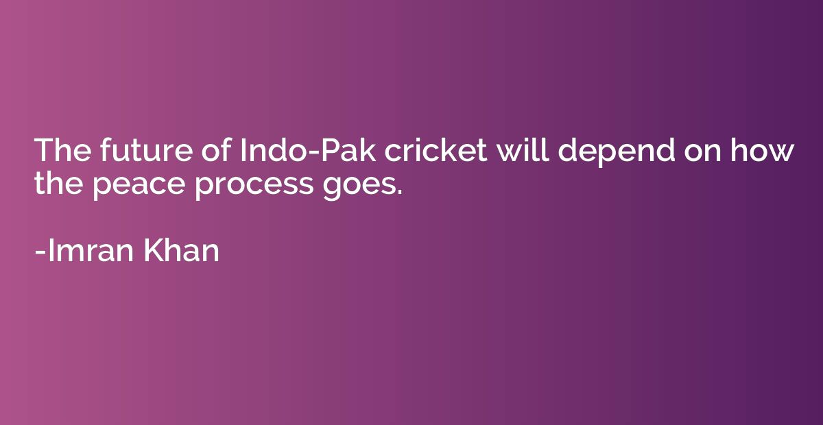 The future of Indo-Pak cricket will depend on how the peace 