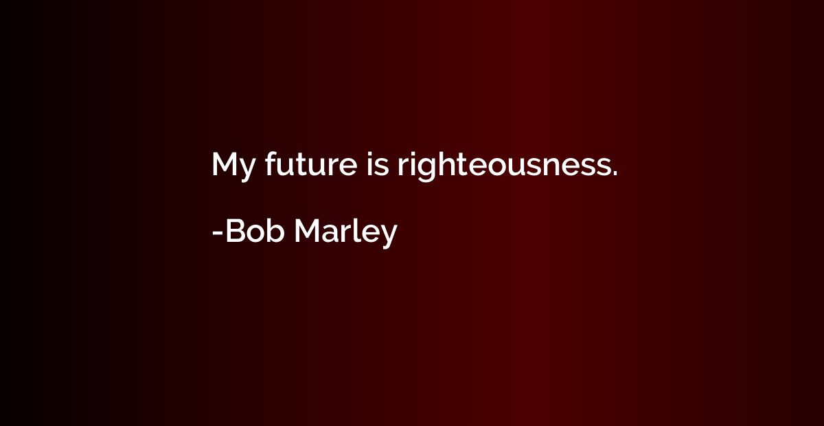 My future is righteousness.