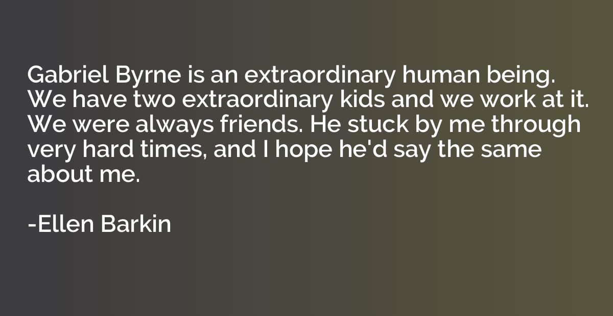 Gabriel Byrne is an extraordinary human being. We have two e