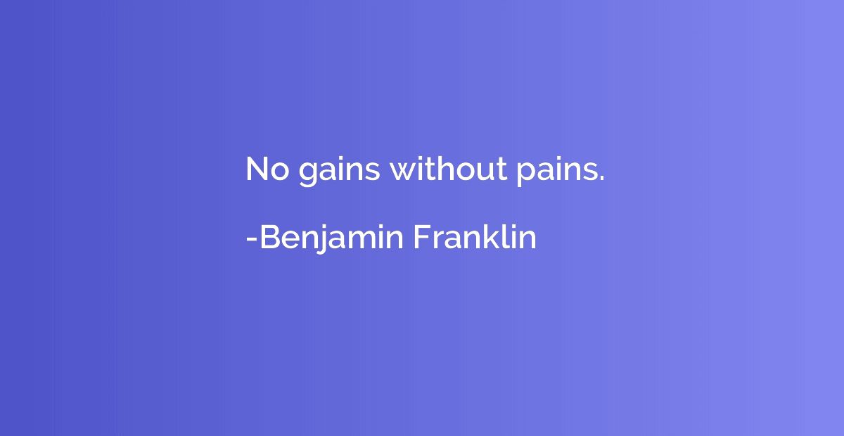 No gains without pains.