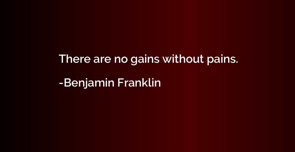 There are no gains without pains.